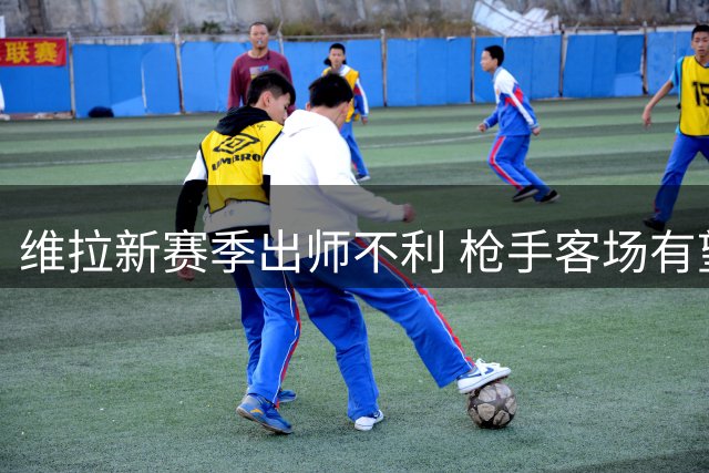 维拉新赛季出师不利 枪手客场有望延续连胜